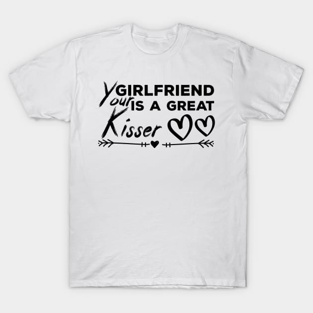 Your Girlfriend Is A Great Kisser T-Shirt by powerdesign01